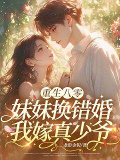 重生八零:妹妹换错婚,我嫁真少爷在哪免费看,夏雨薇陆云深小说章节目录阅读
