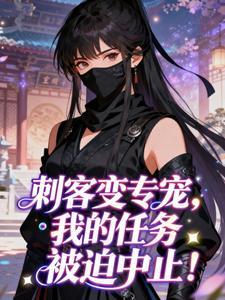 书荒推荐刺客变专宠,我的任务被迫中止!(云柔裴瑾)在线试读