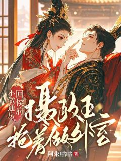 不做通房回侯府,摄政王抢着做外室小说主角是明漪萧玦全文完整版阅读