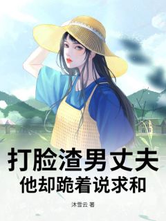 打脸渣男丈夫,他却跪着说求和小说免费版阅读抖音热文