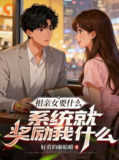 强烈推荐相亲女要什么,系统就奖励我什么李昊柳如烟在线阅读