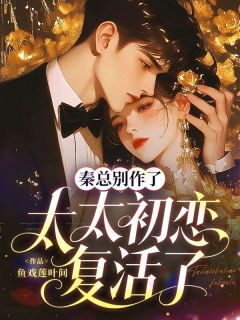 良心推荐秦总别作了,太太初恋复活了小说试读